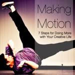 Making Motion: 7 Steps for Doing More with Your Creative Life